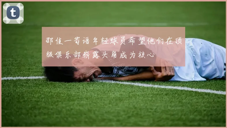 邵佳一寄语年轻球员希望他们在顶级俱乐部崭露头角成为核心