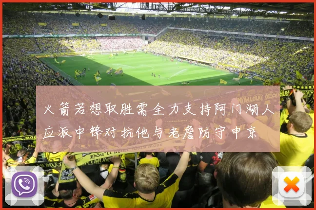 火箭若想取胜需全力支持阿门湖人应派中锋对抗他与老詹防守申京